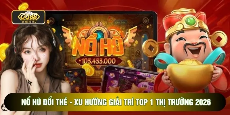 Nổ Hũ Đổi Thẻ - Xu Hướng Giải Trí Top 1 Thị Trường 2026
