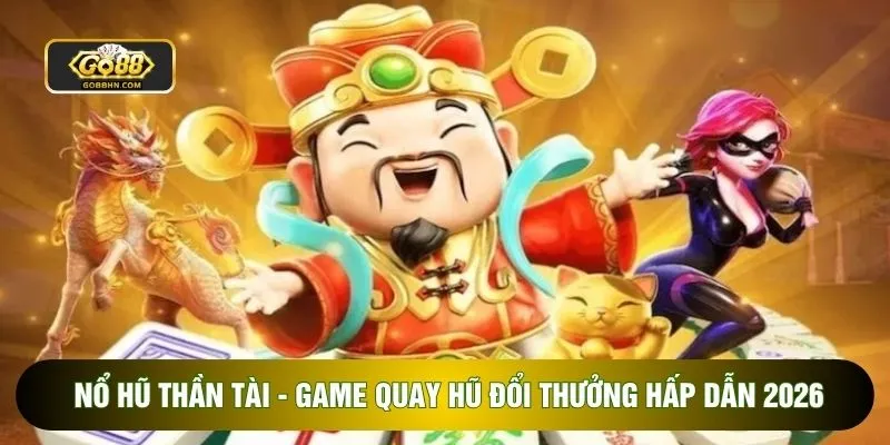 Nổ Hũ Thần Tài - Game Quay Hũ Đổi Thưởng Hấp Dẫn 2026